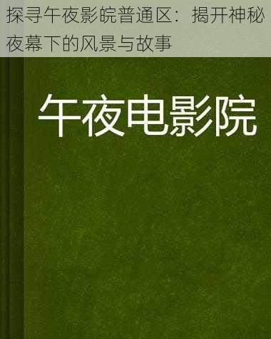 探寻午夜影皖普通区：揭开神秘夜幕下的风景与故事