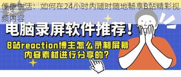 便捷生活：如何在24小时内随时随地畅享B站精彩视频内容