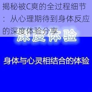 揭秘被C爽的全过程细节：从心理期待到身体反应的深度体验分享