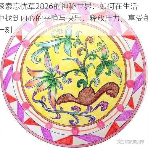 探索忘忧草2826的神秘世界：如何在生活中找到内心的平静与快乐，释放压力，享受每一刻