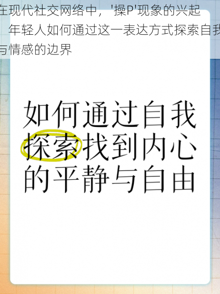 在现代社交网络中，'操P'现象的兴起：年轻人如何通过这一表达方式探索自我与情感的边界