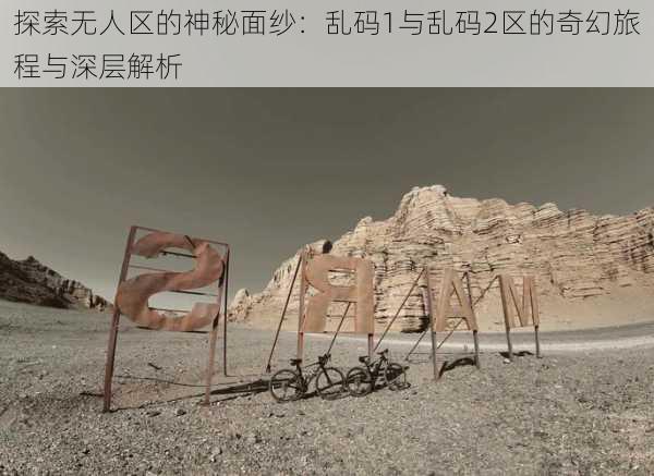 探索无人区的神秘面纱：乱码1与乱码2区的奇幻旅程与深层解析