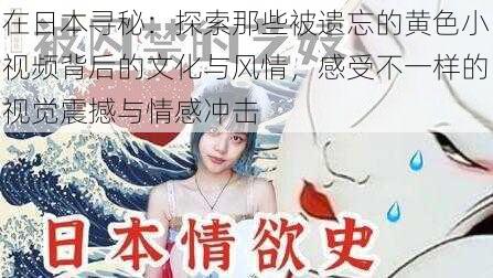 在日本寻秘：探索那些被遗忘的黄色小视频背后的文化与风情，感受不一样的视觉震撼与情感冲击