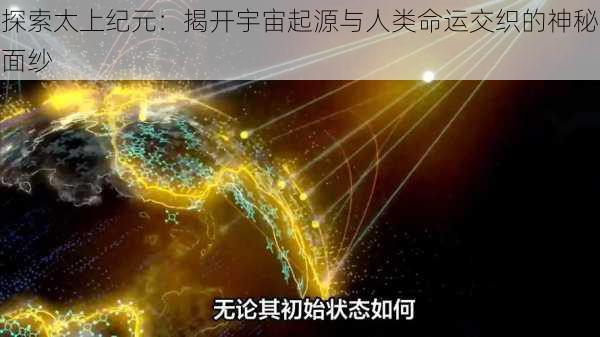 探索太上纪元：揭开宇宙起源与人类命运交织的神秘面纱