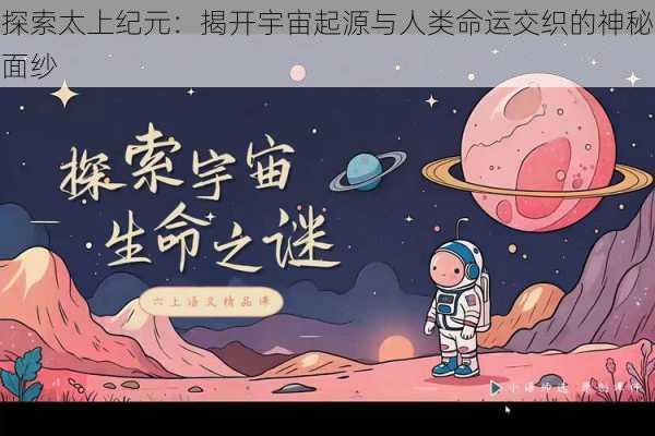 探索太上纪元：揭开宇宙起源与人类命运交织的神秘面纱