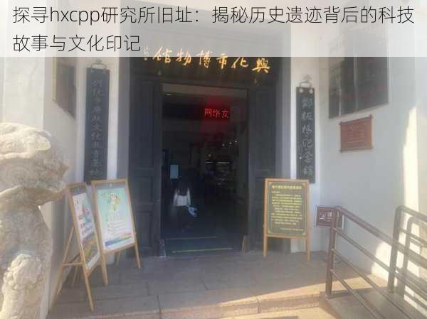 探寻hxcpp研究所旧址：揭秘历史遗迹背后的科技故事与文化印记