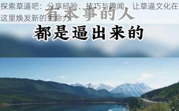 探索草逼吧：分享经验、技巧与趣闻，让草逼文化在这里焕发新的生命力