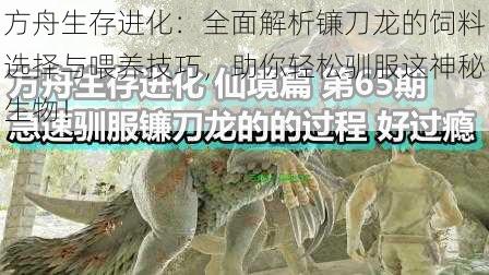 方舟生存进化：全面解析镰刀龙的饲料选择与喂养技巧，助你轻松驯服这神秘生物！