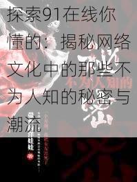 探索91在线你懂的：揭秘网络文化中的那些不为人知的秘密与潮流