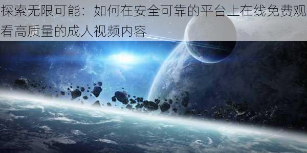 探索无限可能：如何在安全可靠的平台上在线免费观看高质量的成人视频内容