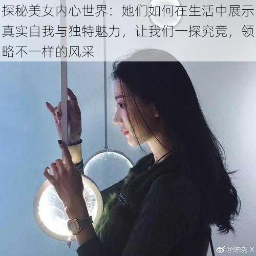 探秘美女内心世界：她们如何在生活中展示真实自我与独特魅力，让我们一探究竟，领略不一样的风采