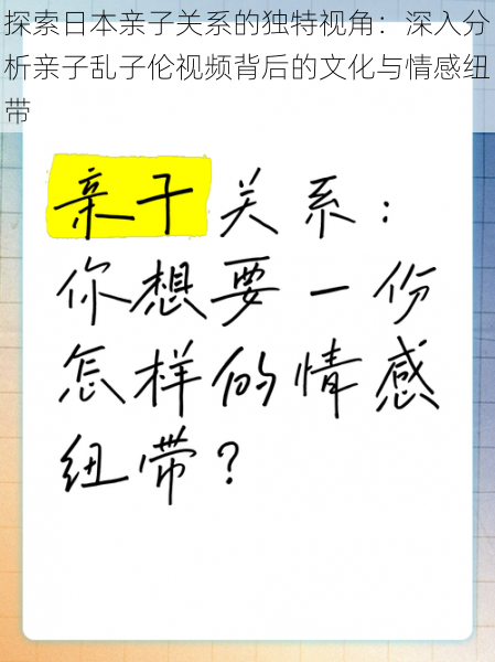 探索日本亲子关系的独特视角：深入分析亲子乱子伦视频背后的文化与情感纽带