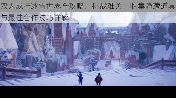 双人成行冰雪世界全攻略：挑战难关、收集隐藏道具与最佳合作技巧详解