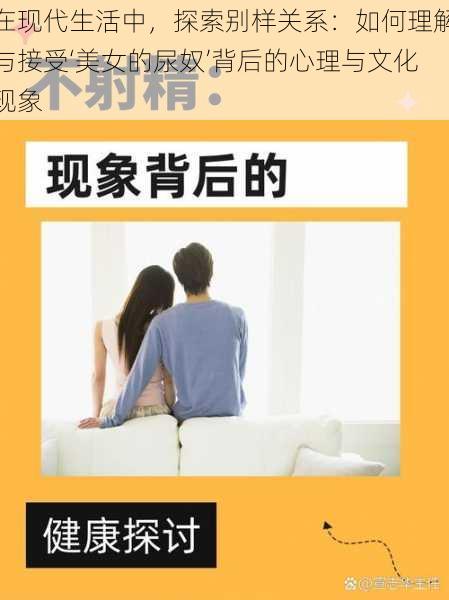 在现代生活中，探索别样关系：如何理解与接受‘美女的尿奴’背后的心理与文化现象