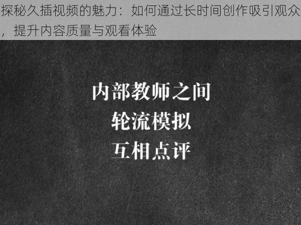 探秘久插视频的魅力：如何通过长时间创作吸引观众，提升内容质量与观看体验