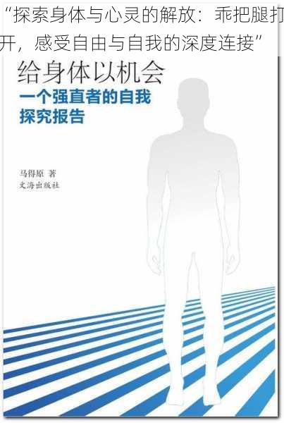 “探索身体与心灵的解放：乖把腿打开，感受自由与自我的深度连接”