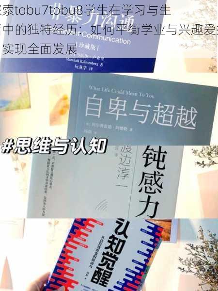 探索tobu7tobu8学生在学习与生活中的独特经历：如何平衡学业与兴趣爱好，实现全面发展