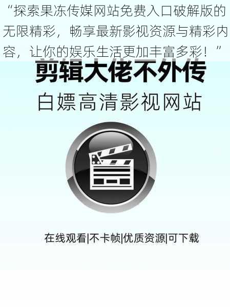 “探索果冻传媒网站免费入口破解版的无限精彩，畅享最新影视资源与精彩内容，让你的娱乐生活更加丰富多彩！”