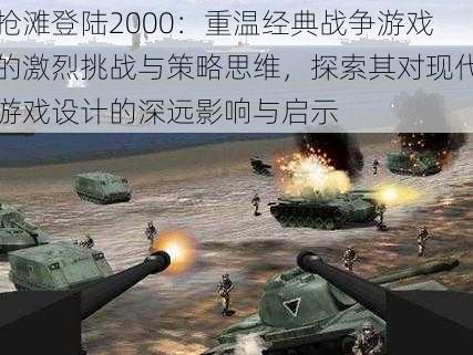 抢滩登陆2000：重温经典战争游戏的激烈挑战与策略思维，探索其对现代游戏设计的深远影响与启示