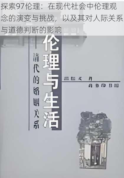 探索97伦理：在现代社会中伦理观念的演变与挑战，以及其对人际关系与道德判断的影响