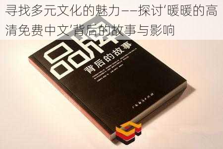 寻找多元文化的魅力——探讨‘暖暖的高清免费中文’背后的故事与影响