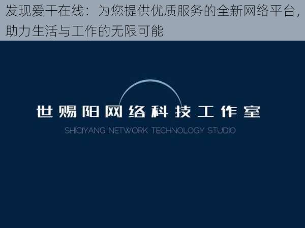 发现爱干在线：为您提供优质服务的全新网络平台，助力生活与工作的无限可能