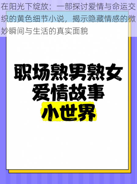 在阳光下绽放：一部探讨爱情与命运交织的黄色细节小说，揭示隐藏情感的微妙瞬间与生活的真实面貌