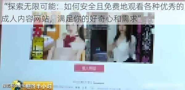 “探索无限可能：如何安全且免费地观看各种优秀的成人内容网站，满足你的好奇心和需求”