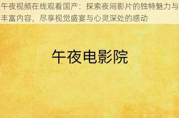 午夜视频在线观看国产：探索夜间影片的独特魅力与丰富内容，尽享视觉盛宴与心灵深处的感动