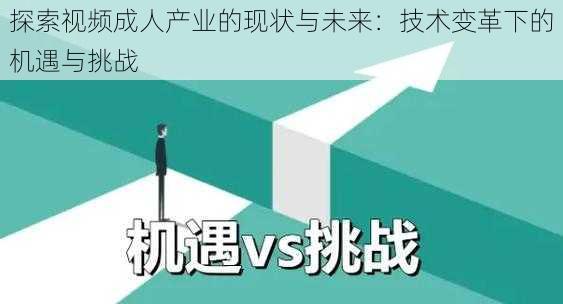 探索视频成人产业的现状与未来：技术变革下的机遇与挑战