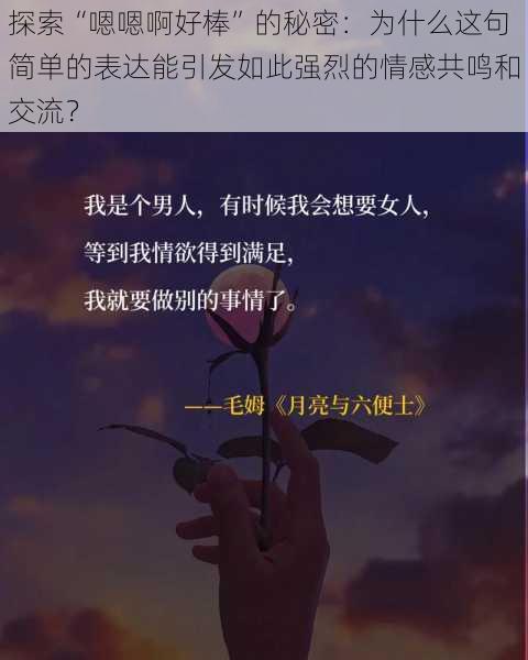 探索“嗯嗯啊好棒”的秘密：为什么这句简单的表达能引发如此强烈的情感共鸣和交流？