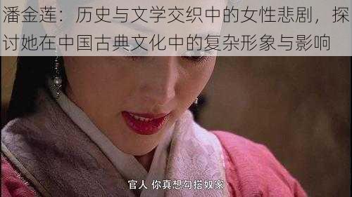 潘金莲：历史与文学交织中的女性悲剧，探讨她在中国古典文化中的复杂形象与影响