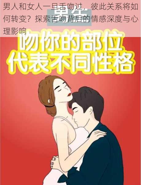 男人和女人一旦舌吻过，彼此关系将如何转变？探索舌吻背后的情感深度与心理影响