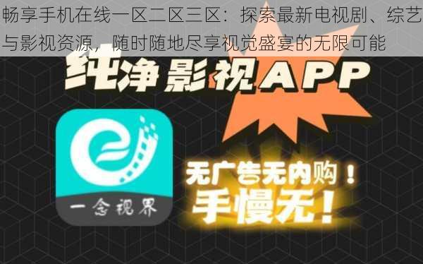 畅享手机在线一区二区三区：探索最新电视剧、综艺与影视资源，随时随地尽享视觉盛宴的无限可能