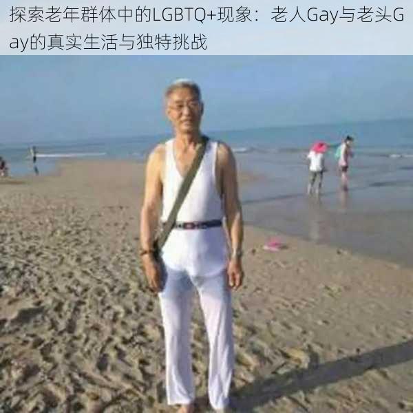 探索老年群体中的LGBTQ+现象：老人Gay与老头Gay的真实生活与独特挑战