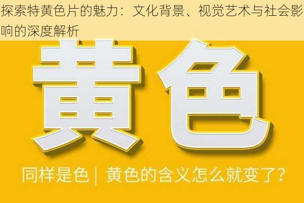 探索特黄色片的魅力：文化背景、视觉艺术与社会影响的深度解析