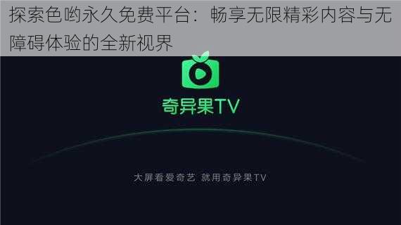 探索色哟永久免费平台：畅享无限精彩内容与无障碍体验的全新视界