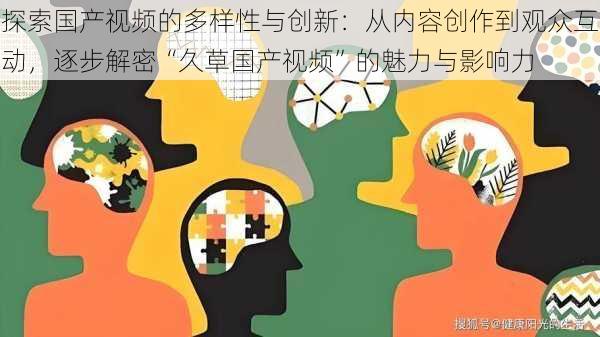 探索国产视频的多样性与创新：从内容创作到观众互动，逐步解密“久草国产视频”的魅力与影响力