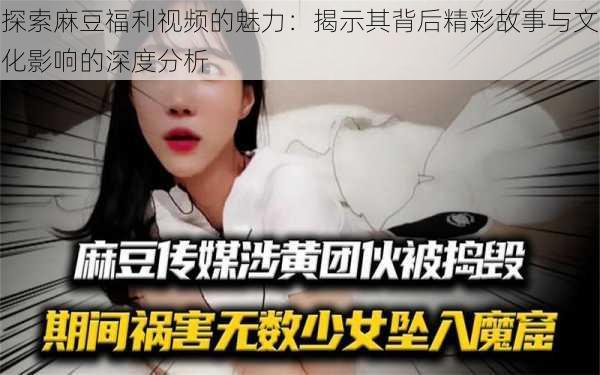 探索麻豆福利视频的魅力：揭示其背后精彩故事与文化影响的深度分析