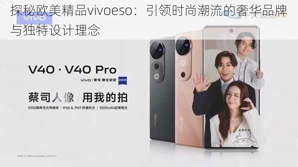 探秘欧美精品vivoeso：引领时尚潮流的奢华品牌与独特设计理念