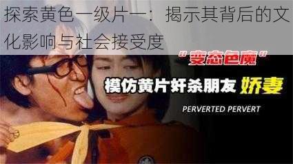 探索黄色一级片一：揭示其背后的文化影响与社会接受度