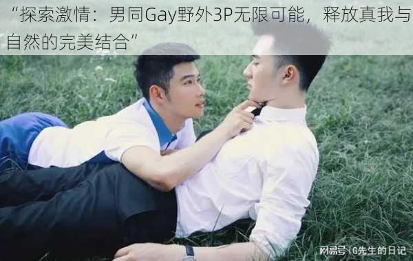 “探索激情：男同Gay野外3P无限可能，释放真我与自然的完美结合”