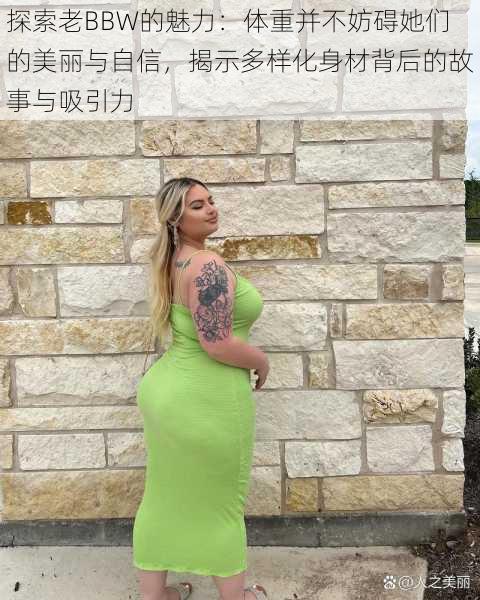 探索老BBW的魅力：体重并不妨碍她们的美丽与自信，揭示多样化身材背后的故事与吸引力