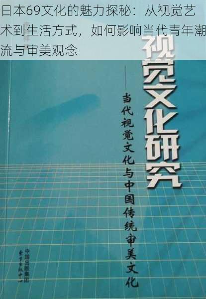 日本69文化的魅力探秘：从视觉艺术到生活方式，如何影响当代青年潮流与审美观念