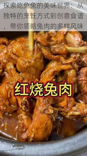 探索吃兔兔的美味世界：从独特的烹饪方式到创意食谱，带你领略兔肉的多样风味