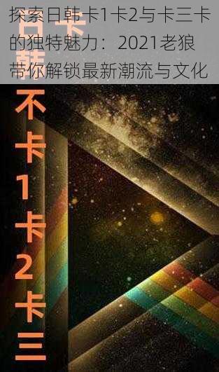 探索日韩卡1卡2与卡三卡的独特魅力：2021老狼带你解锁最新潮流与文化