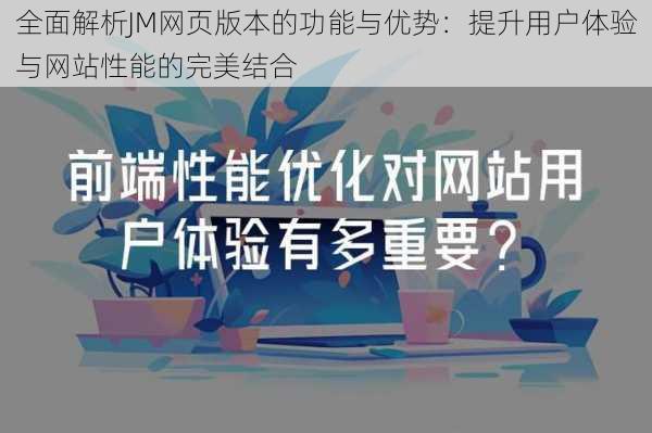 全面解析JM网页版本的功能与优势：提升用户体验与网站性能的完美结合