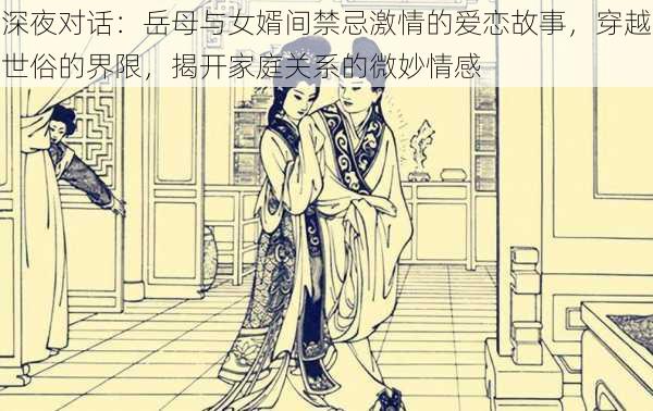 深夜对话：岳母与女婿间禁忌激情的爱恋故事，穿越世俗的界限，揭开家庭关系的微妙情感