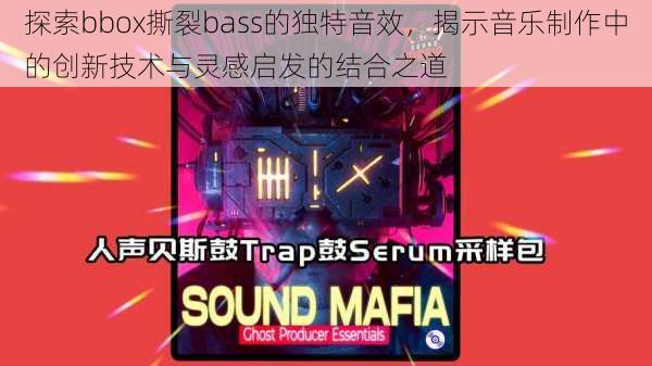 探索bbox撕裂bass的独特音效，揭示音乐制作中的创新技术与灵感启发的结合之道