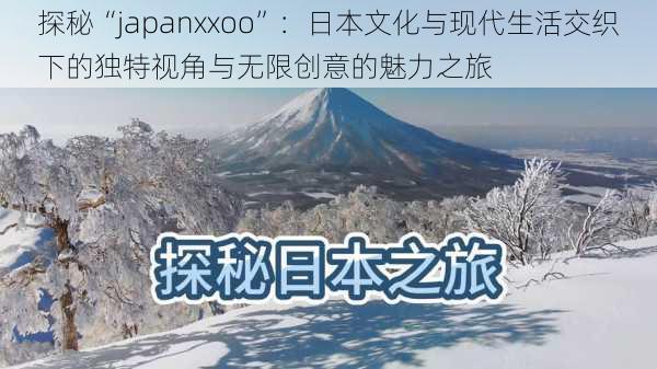 探秘“japanxxoo”：日本文化与现代生活交织下的独特视角与无限创意的魅力之旅